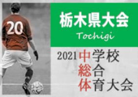 2021年度-栃木県中学校総合体育大会サッカー大会-7/10下都賀･那須代表決定!!-地区大会情報まとめました！7/21組合せ抽選、7/25～30開催！情報をお待ちしています！-–-ジュニアサッカーニュース